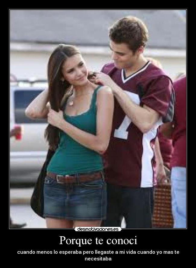 Porque te conoci - cuando menos lo esperaba pero llegaste a mi vida cuando yo mas te necesitaba