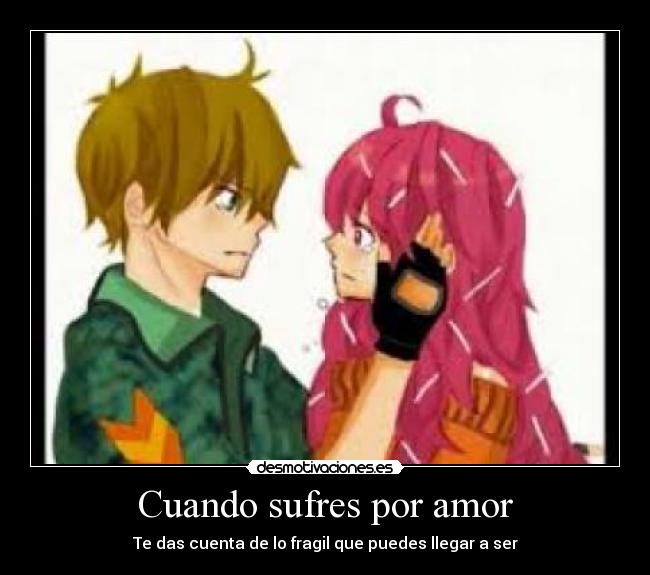 Cuando sufres por amor - Te das cuenta de lo fragil que puedes llegar a ser