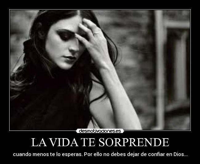 LA VIDA TE SORPRENDE - cuando menos te lo esperas. Por ello no debes dejar de confiar en Dios...