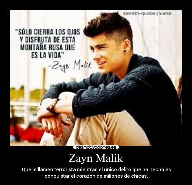 Zayn Malik - Que le llamen terrorista mientras el único delito que ha hecho es
conquistar el corazón de millones de chicas.