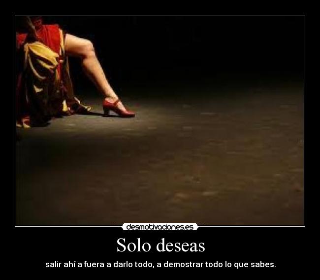 Solo deseas - salir ahí a fuera a darlo todo, a demostrar todo lo que sabes.