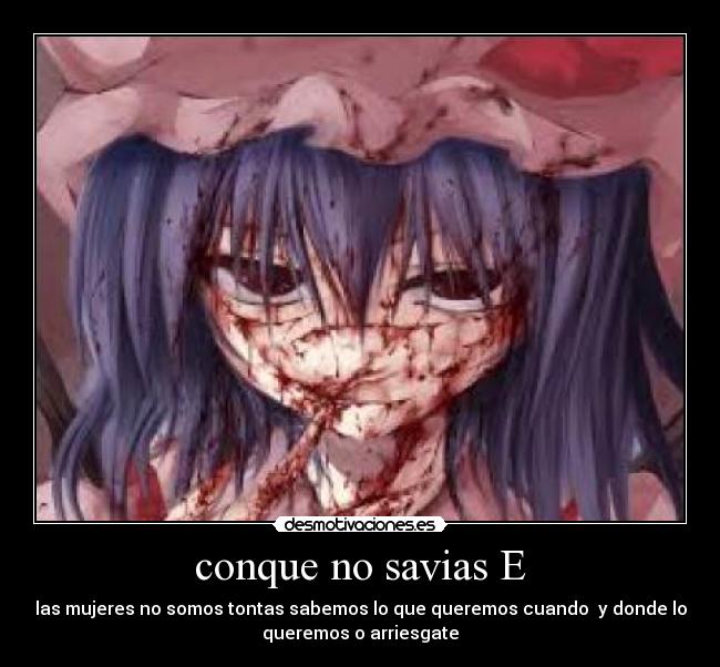 conque no savias E - las mujeres no somos tontas sabemos lo que queremos cuando  y donde lo
queremos o arriesgate