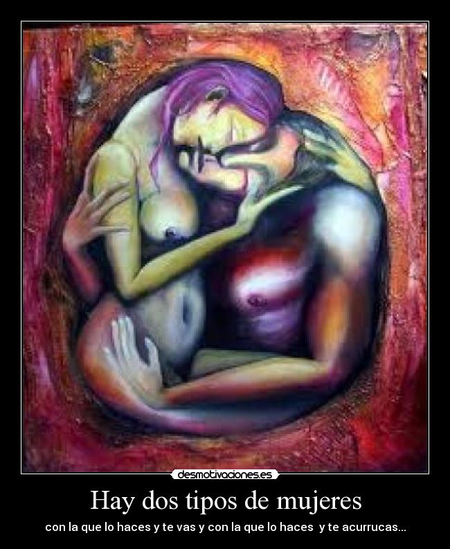 Hay dos tipos de mujeres - con la que lo haces y te vas y con la que lo haces y te acurrucas...