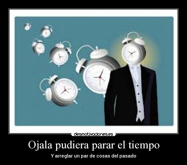 Ojala pudiera parar el tiempo - Y arreglar un par de cosas del pasado