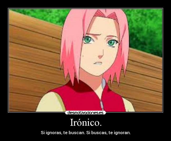 Irónico. - Si ignoras, te buscan. Si buscas, te ignoran.