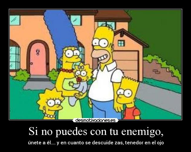 Si no puedes con tu enemigo, - únete a él.... y en cuanto se descuide zas, tenedor en el ojo