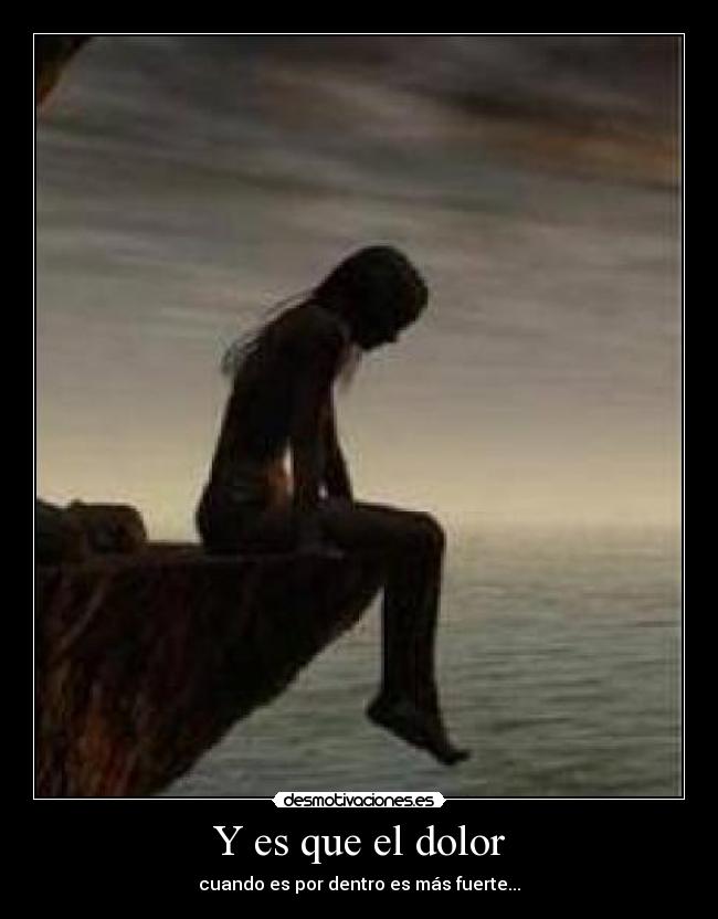 Y es que el dolor - cuando es por dentro es más fuerte...