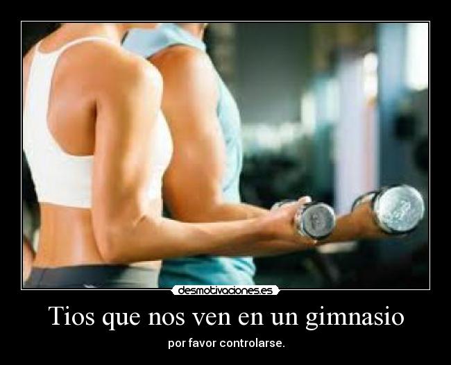 Tios que nos ven en un gimnasio - por favor controlarse.
