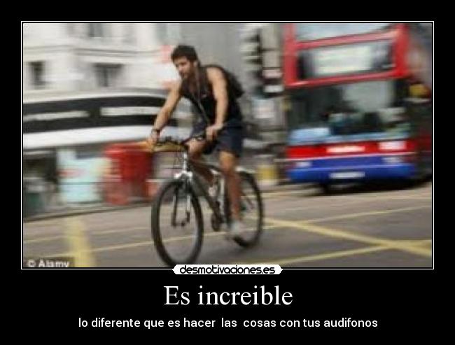 Es increible - lo diferente que es hacer las cosas con tus audifonos