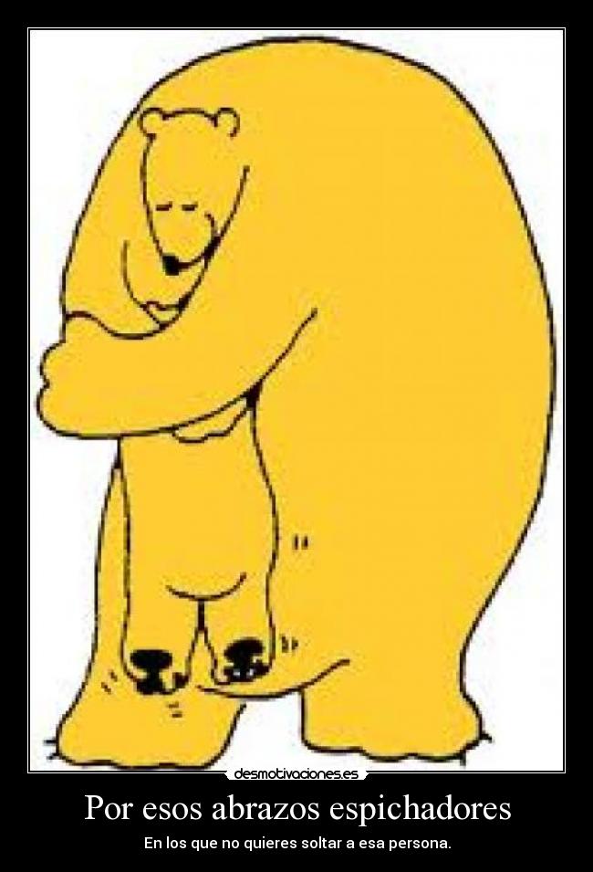 Por esos abrazos espichadores - En los que no quieres soltar a esa persona.