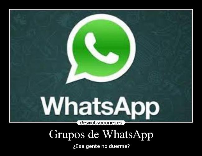 Grupos de WhatsApp - ¿Esa gente no duerme?