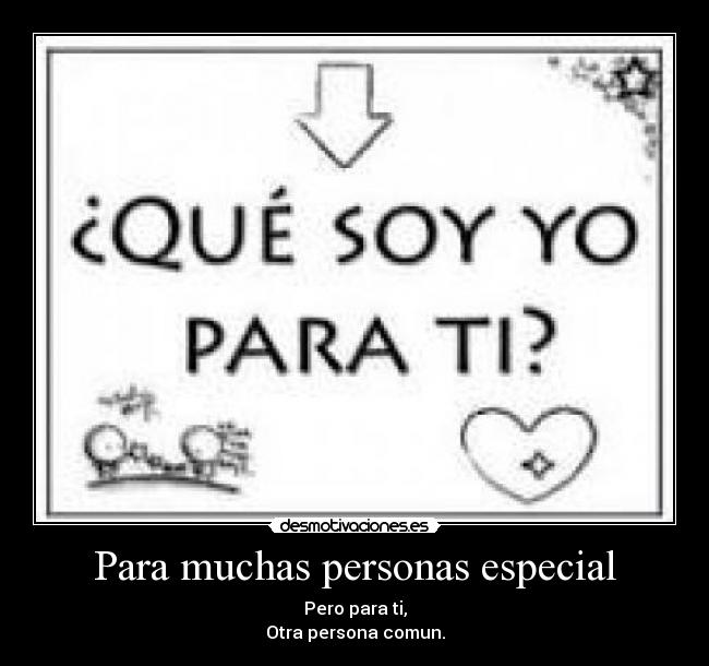 Para muchas personas especial - Pero para ti,
Otra persona comun.