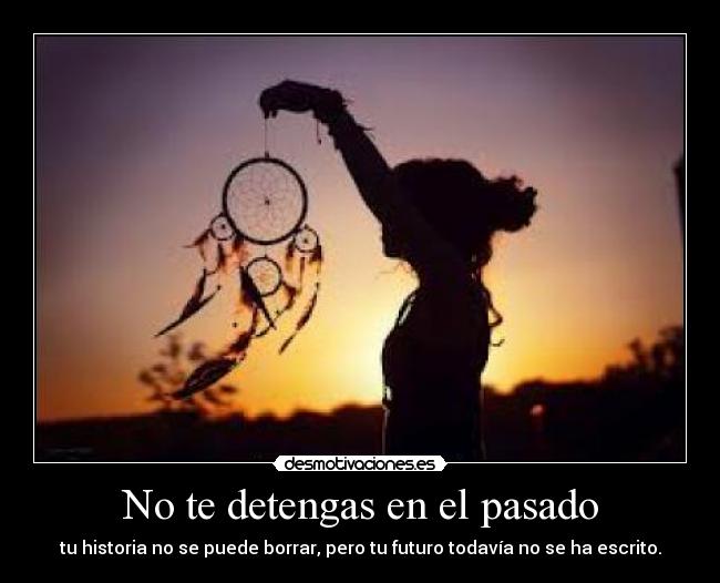 No te detengas en el pasado - tu historia no se puede borrar, pero tu futuro todavía no se ha escrito.