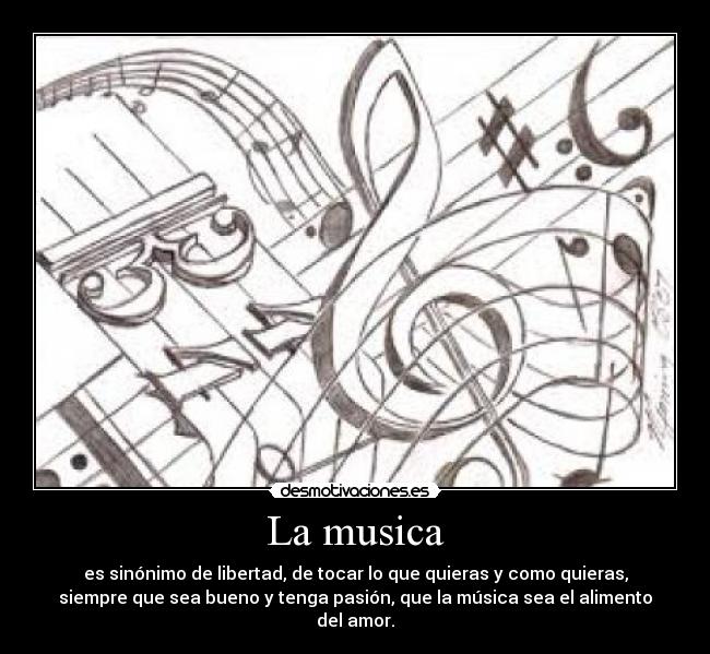 La musica - es sinónimo de libertad, de tocar lo que quieras y como quieras,
siempre que sea bueno y tenga pasión, que la música sea el alimento
del amor.