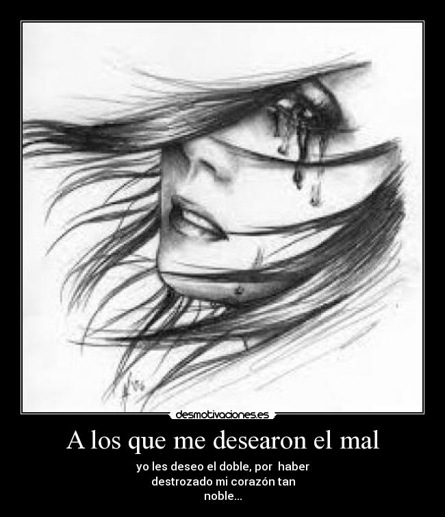 A los que me desearon el mal - yo les deseo el doble, por haber
destrozado mi corazón tan
noble...