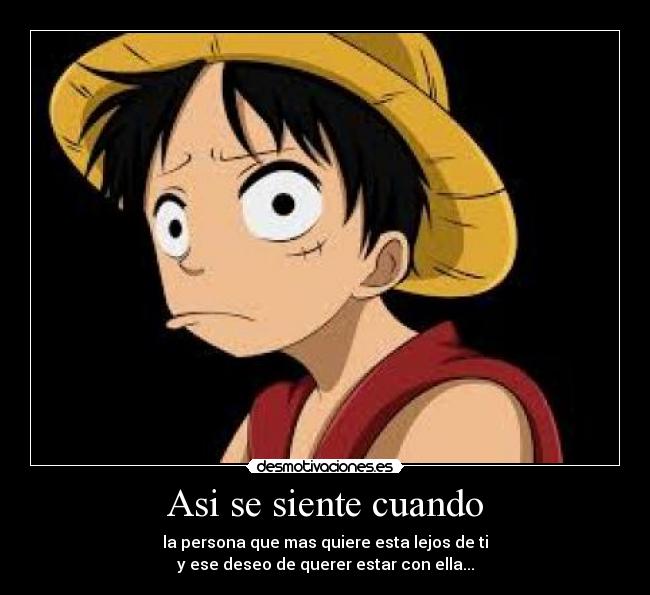 Asi se siente cuando - la persona que mas quiere esta lejos de ti
y ese deseo de querer estar con ella...