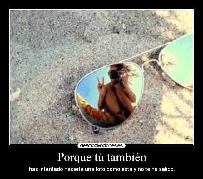 Porque tú también - has intentado hacerte una foto como esta y no te ha salido.