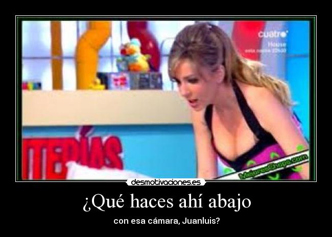 ¿Qué haces ahí abajo -