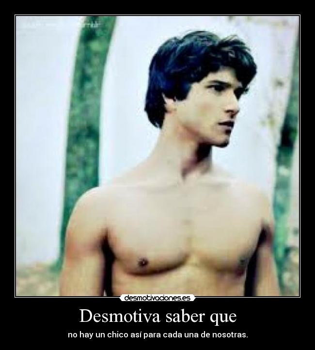 Desmotiva saber que - no hay un chico así para cada una de nosotras.