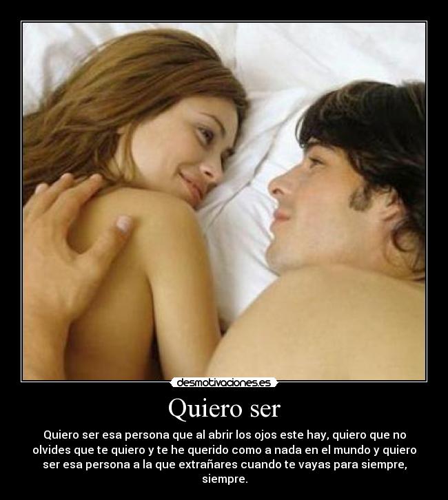 Quiero ser - Quiero ser esa persona que al abrir los ojos este hay, quiero que no
olvides que te quiero y te he querido como a nada en el mundo y quiero
ser esa persona a la que extrañares cuando te vayas para siempre,
siempre.