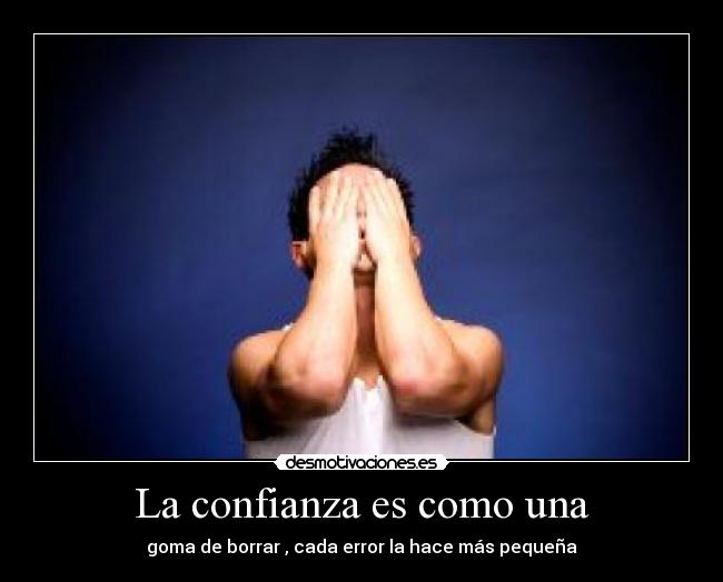 La confianza es como una - goma de borrar , cada error la hace más pequeña