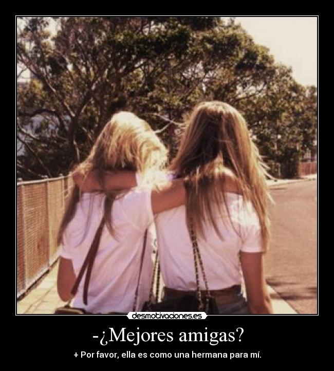 -¿Mejores amigas? - + Por favor, ella es como una hermana para mí.