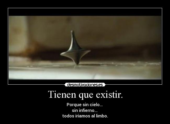 Tienen que existir. - Porque sin cielo... 
sin infierno... 
todos iriamos al limbo.