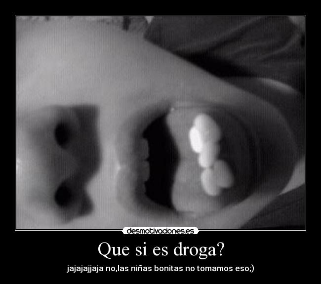 Que si es droga? - jajajajjaja no,las niñas bonitas no tomamos eso;)