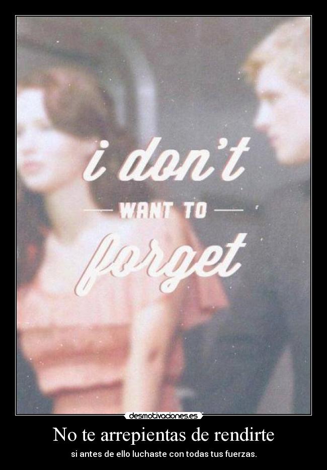 No te arrepientas de rendirte - si antes de ello luchaste con todas tus fuerzas.