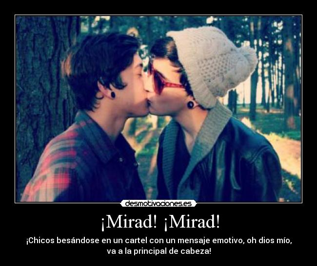 ¡Mirad! ¡Mirad! - ¡Chicos besándose en un cartel con un mensaje emotivo, oh dios mío,
va a la principal de cabeza!
