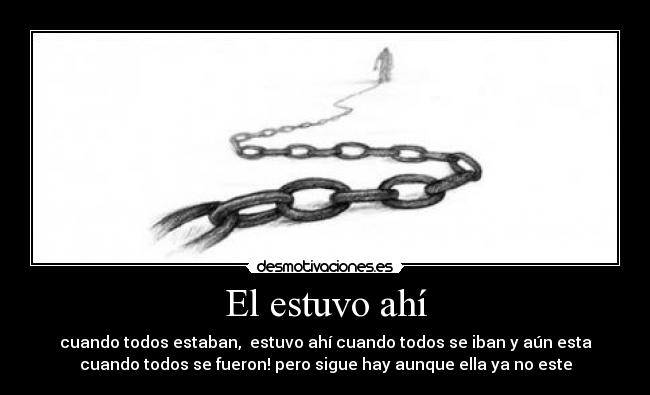 El estuvo ahí - cuando todos estaban, estuvo ahí cuando todos se iban y aún esta
cuando todos se fueron! pero sigue hay aunque ella ya no este