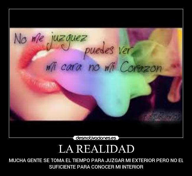 LA REALIDAD - MUCHA GENTE SE TOMA EL TIEMPO PARA JUZGAR MI EXTERIOR PERO NO EL
SUFICIENTE PARA CONOCER MI INTERIOR