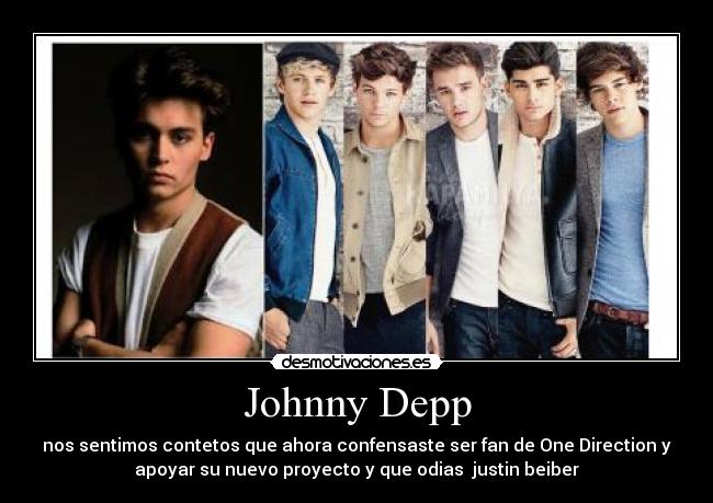 Johnny Depp - nos sentimos contetos que ahora confensaste ser fan de One Direction y
apoyar su nuevo proyecto y que odias  justin beiber