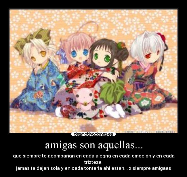 amigas son aquellas... - que siempre te acompañan en cada alegria en cada emocion y en cada trizteza
jamas te dejan sola y en cada tonteria ahi estan... x siempre amigaas