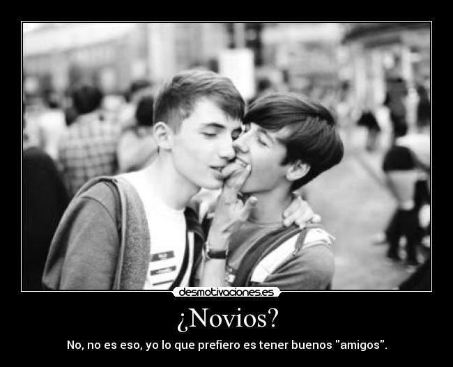¿Novios? - No, no es eso, yo lo que prefiero es tener buenos amigos.
