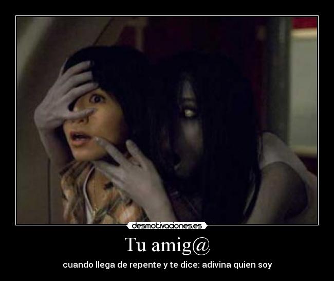 Tu amig@ - cuando llega de repente y te dice: adivina quien soy