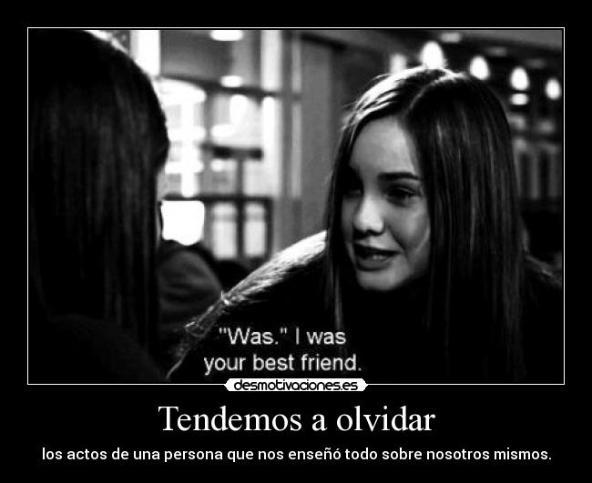 Tendemos a olvidar - los actos de una persona que nos enseñó todo sobre nosotros mismos.