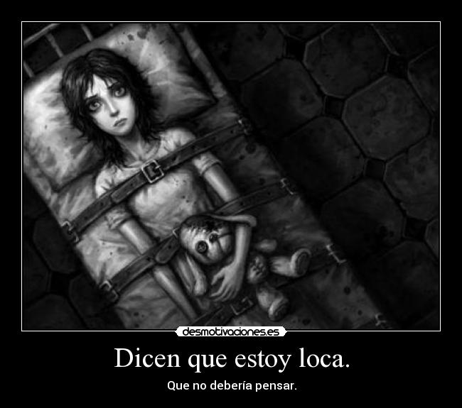 Dicen que estoy loca. -