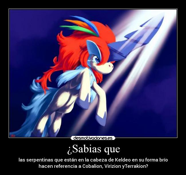¿Sabias que - las serpentinas que están en la cabeza de Keldeo en su forma brío
hacen referencia a Cobalion, Virizion yTerrakion?