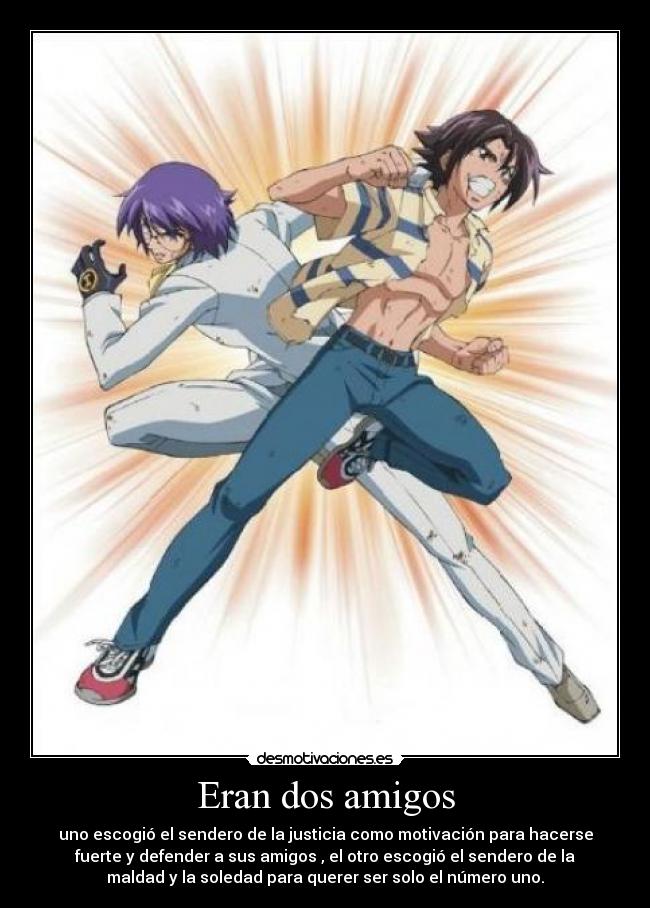 Eran dos amigos - uno escogió el sendero de la justicia como motivación para hacerse
fuerte y defender a sus amigos , el otro escogió el sendero de la
maldad y la soledad para querer ser solo el número uno.