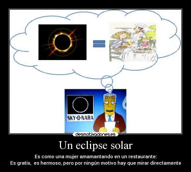 Un eclipse solar - Es como una mujer amamantando en un restaurante:
Es gratis, es hermoso, pero por ningún motivo hay que mirar directamente