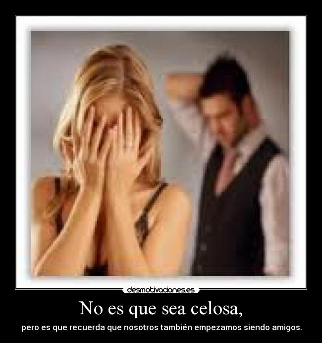 No es que sea celosa, -