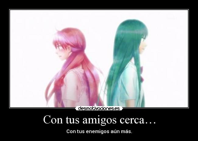 Con tus amigos cerca… - Con tus enemigos aún más.