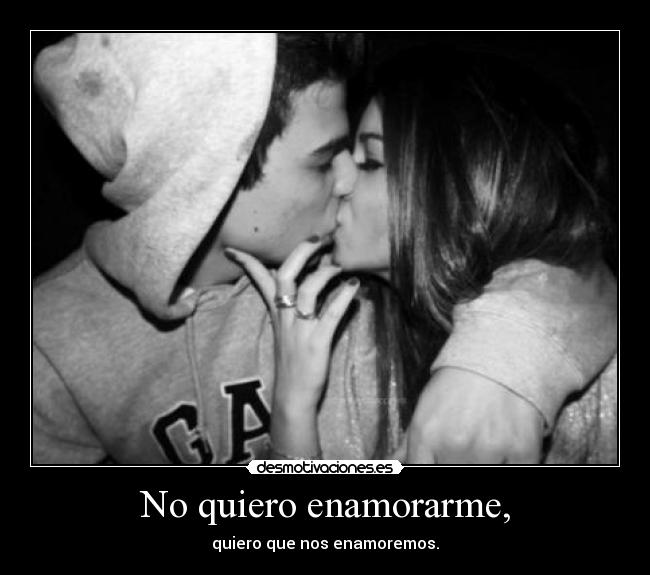 No quiero enamorarme, - quiero que nos enamoremos.