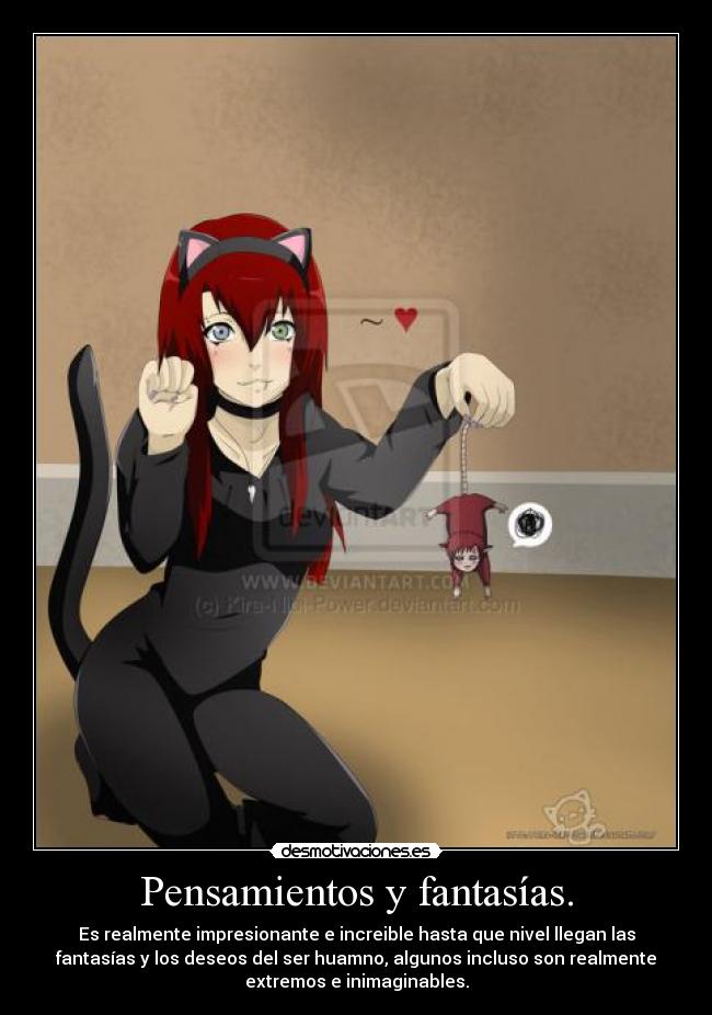 Pensamientos y fantasías. - Es realmente impresionante e increible hasta que nivel llegan las
fantasías y los deseos del ser huamno, algunos incluso son realmente
extremos e inimaginables.