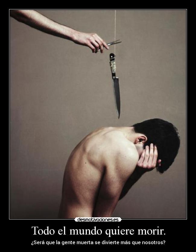 Todo el mundo quiere morir. - 