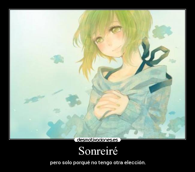 Sonreiré - pero solo porqué no tengo otra elección.
