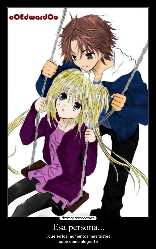 Esa persona... - ..que en los momentos mas tristes
sabe como alegrarte