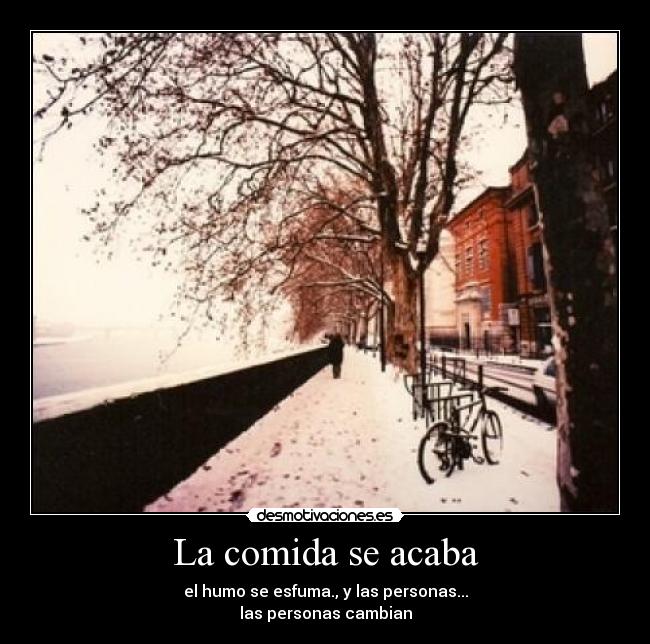 La comida se acaba - el humo se esfuma., y las personas...
las personas cambian