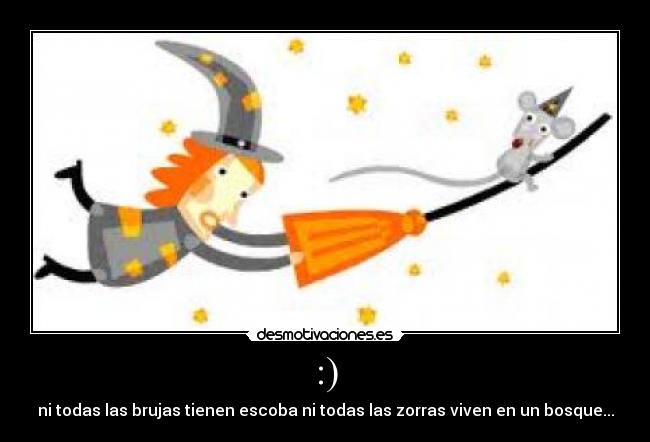 :) - ni todas las brujas tienen escoba ni todas las zorras viven en un bosque...